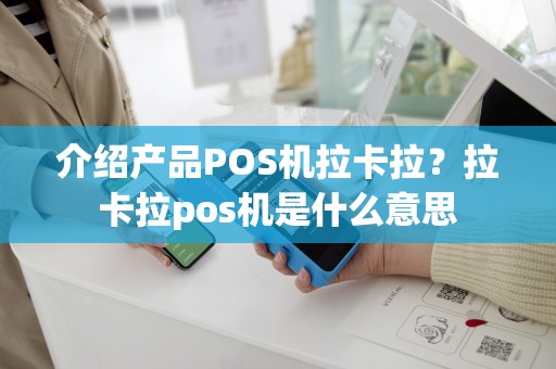 介绍产品POS机拉卡拉？拉卡拉pos机是什么意思