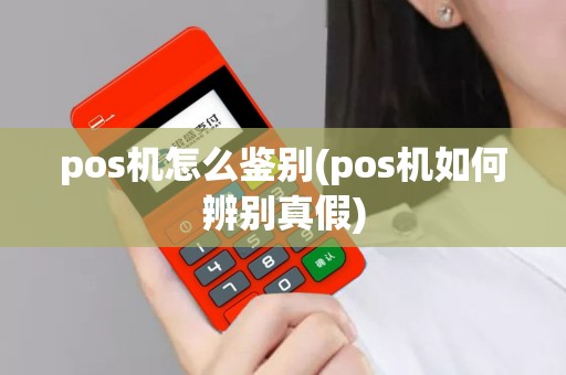 详细阅读:pos机怎么鉴别(pos机如何辨别真假) pos机怎么鉴别(pos机如何辨别真假)