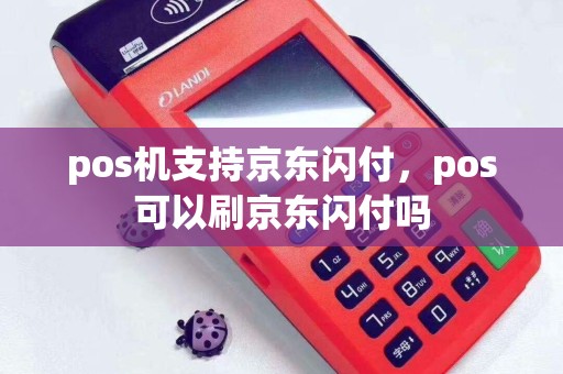 pos机支持京东闪付，pos可以刷京东闪付吗
