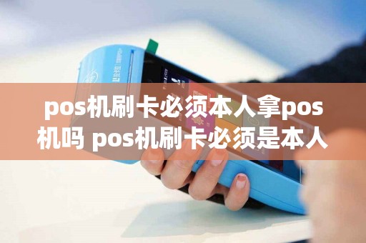 pos机刷卡必须本人拿pos机吗 pos机刷卡必须是本人去吗