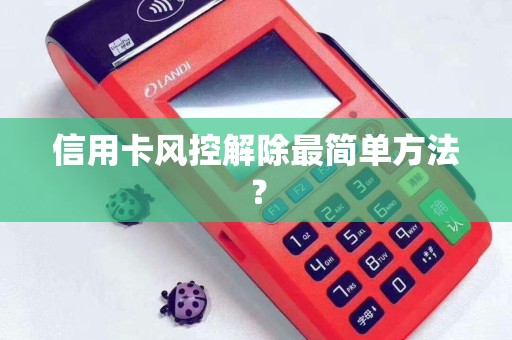 信用卡风控解除最简单方法？