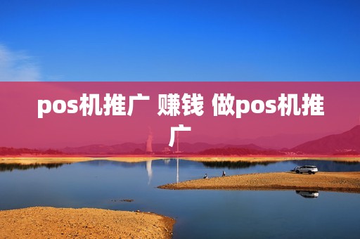 pos机推广 赚钱 做pos机推广