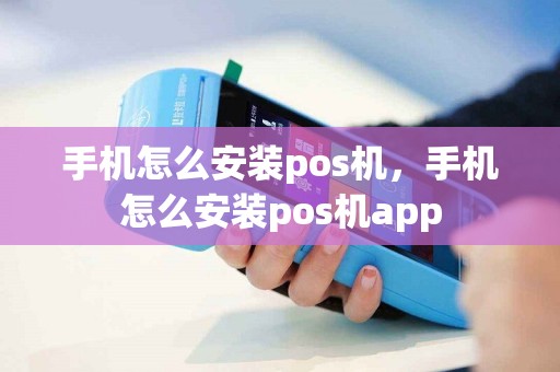 手机怎么安装pos机，手机怎么安装pos机app