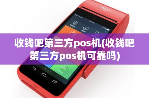 详细阅读:收钱吧第三方pos机(收钱吧第三方pos机可靠吗) 收钱吧第三方pos机(收钱吧第三方pos机可靠吗)